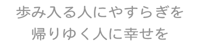 歩み入る人にやすらぎを帰りゆく人に幸せを